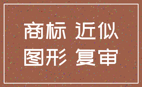 商标 近似_图形 复审