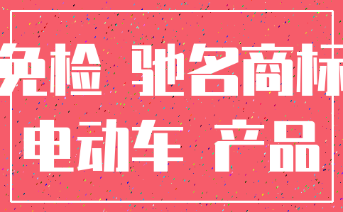 免检 驰名商标_电动车 产品