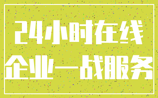 24小时在线_企业一战服务