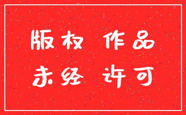 版权 作品_未经 许可