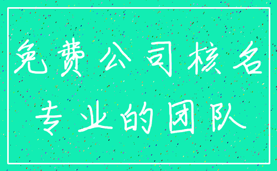 免费公司核名_专业的团队