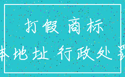 打假 商标_具体地址 行政处罚法