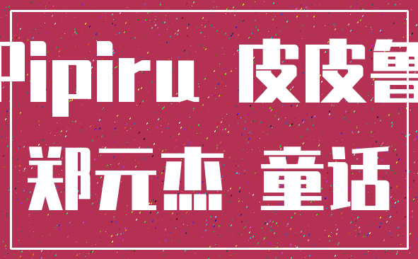 Pipiru 皮皮鲁_郑元杰 童话