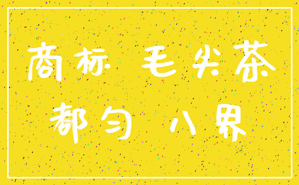 商标 毛尖茶_都匀 八界